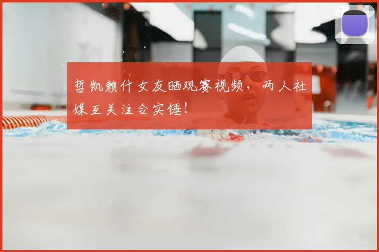 哲凯赖什女友晒观赛视频，两人社媒互关注合实锤！