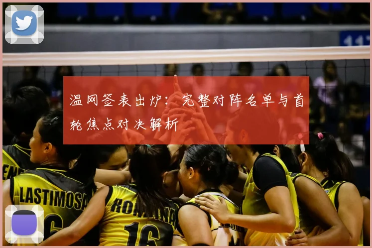 温网签表出炉:完整对阵名单与首轮焦点对决解析
