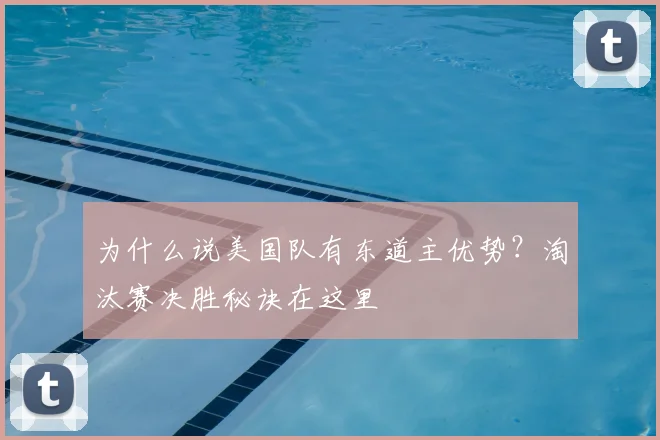 为什么说美国队有东道主优势？淘汰赛决胜秘诀在这里