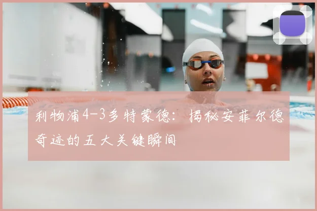 利物浦4-3多特蒙德:揭秘安菲尔德奇迹的五大关键瞬间