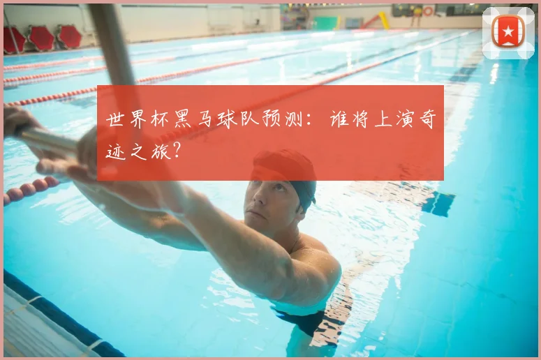 世界杯黑马球队预测:谁将上演奇迹之旅?