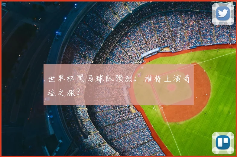 世界杯黑马球队预测:谁将上演奇迹之旅?