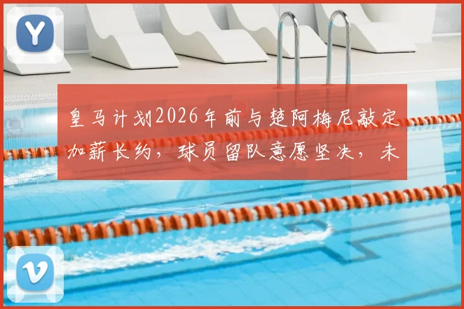 皇马计划2026年前与楚阿梅尼敲定加薪长约,球员留队意愿坚决,未来中场核心已定