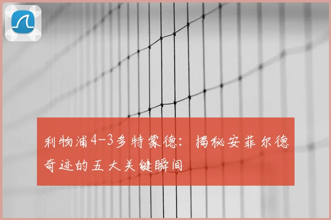 利物浦4-3多特蒙德：揭秘安菲尔德奇迹的五大关键瞬间